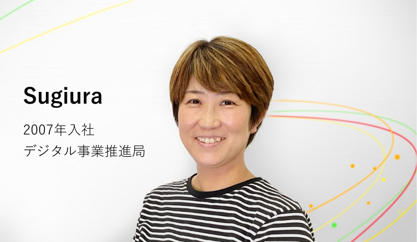 Sugiura 2007年入社 デジタル事業推進局