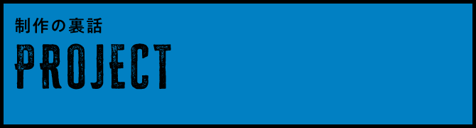 PROJECT - 制作の裏話