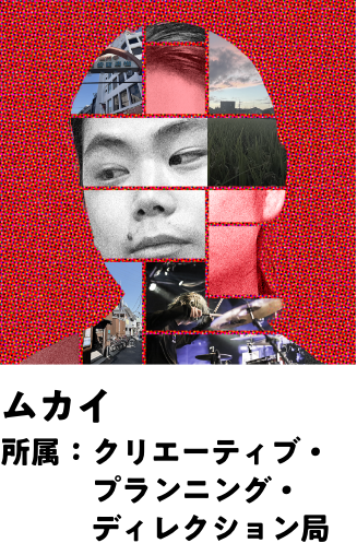 ムカイ 所属：クリエーティブ・プランニング・ディレクション局