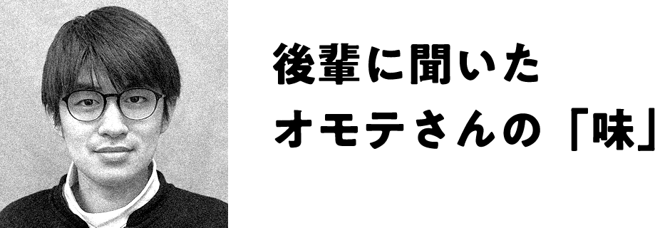 後輩に聞いたオモテさんの「味」