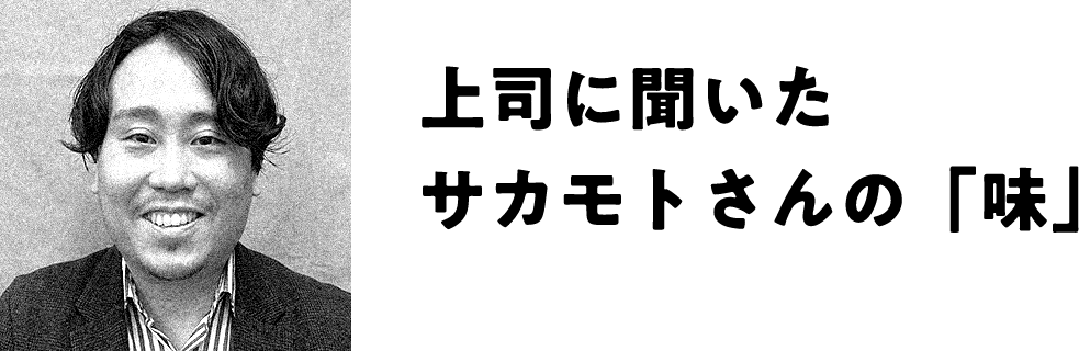 上司に聞いたサカモトさんの「味」